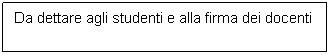 Casella di testo: Da dettare agli studenti e alla firma dei docenti 
delle classi seconde e terze liceo
